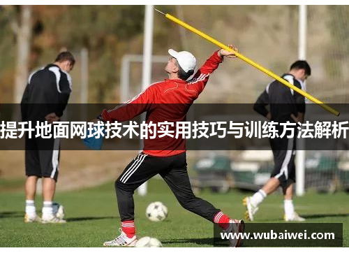 提升地面网球技术的实用技巧与训练方法解析