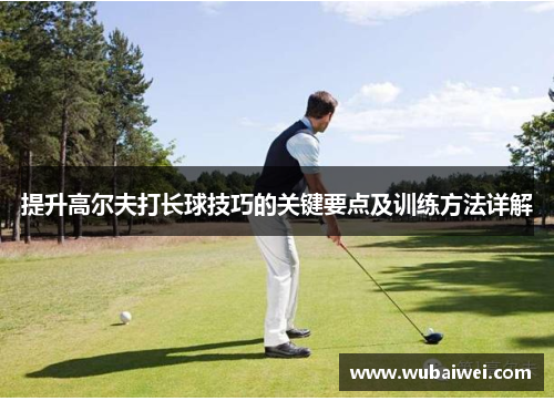 提升高尔夫打长球技巧的关键要点及训练方法详解