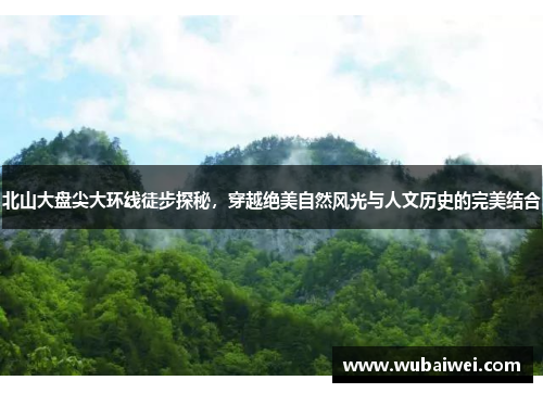 北山大盘尖大环线徒步探秘，穿越绝美自然风光与人文历史的完美结合