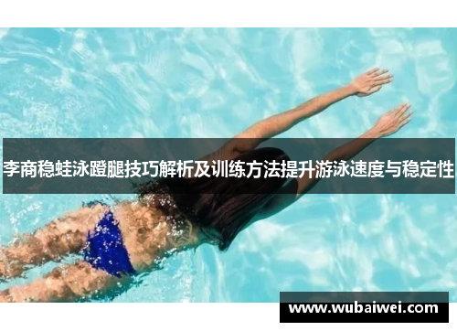 李商稳蛙泳蹬腿技巧解析及训练方法提升游泳速度与稳定性