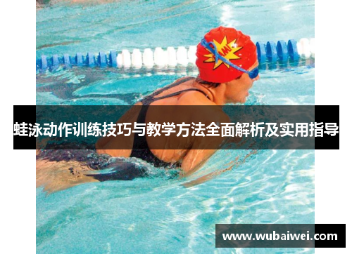 蛙泳动作训练技巧与教学方法全面解析及实用指导